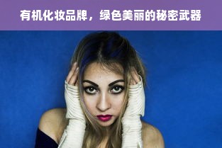 有机化妆品牌，绿色美丽的秘密武器