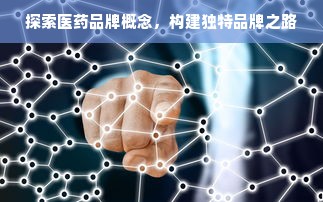探索医药品牌概念，构建独特品牌之路