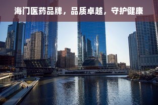 海门医药品牌，品质卓越，守护健康