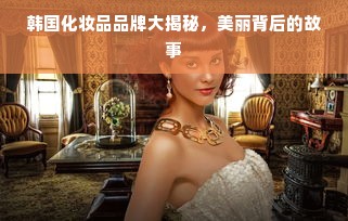 韩国化妆品品牌大揭秘，美丽背后的故事
