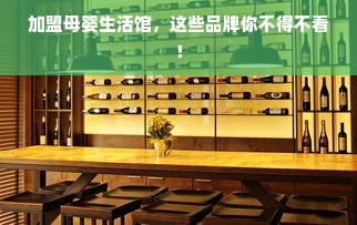 加盟母婴生活馆，这些品牌你不得不看！