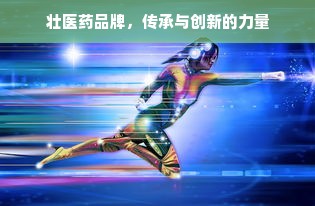 壮医药品牌，传承与创新的力量