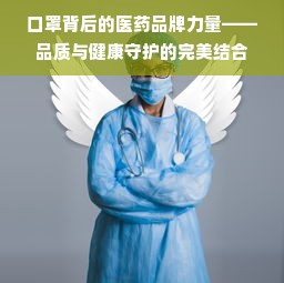 口罩背后的医药品牌力量——品质与健康守护的完美结合