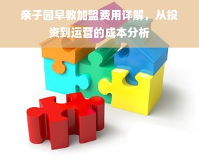 亲子园早教加盟费用详解，从投资到运营的成本分析