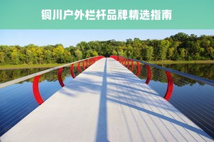 铜川户外栏杆品牌精选指南