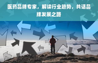 医药品牌专家，解读行业趋势，共话品牌发展之路