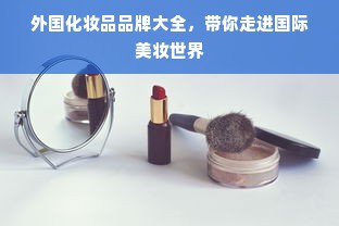 外国化妆品品牌大全，带你走进国际美妆世界