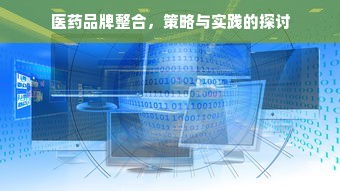 医药品牌整合，策略与实践的探讨