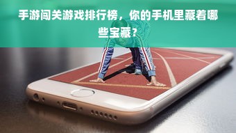 手游闯关游戏排行榜，你的手机里藏着哪些宝藏？