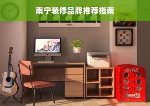 南宁装修品牌推荐指南