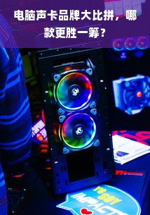 电脑声卡品牌大比拼，哪款更胜一筹？