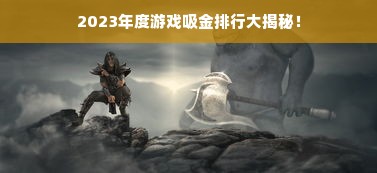 2023年度游戏吸金排行大揭秘！