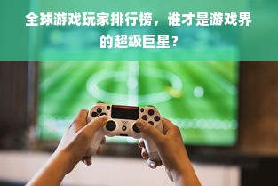 全球游戏玩家排行榜，谁才是游戏界的超级巨星？