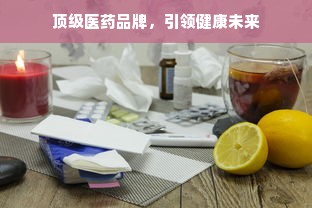 顶级医药品牌，引领健康未来