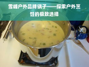 雪峰户外品牌锅子——探索户外烹饪的极致选择