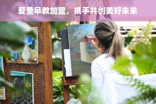 爱童早教加盟，携手共创美好未来