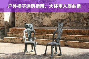 户外椅子选购指南，大体重人群必备