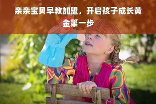 亲亲宝贝早教加盟，开启孩子成长黄金第一步