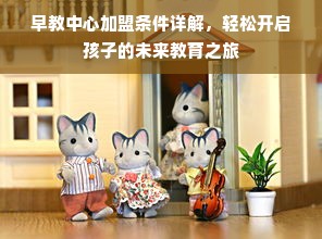 早教中心加盟条件详解，轻松开启孩子的未来教育之旅