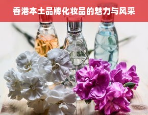 香港本土品牌化妆品的魅力与风采