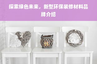 探索绿色未来，新型环保装修材料品牌介绍