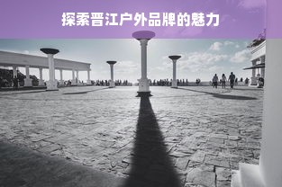 探索晋江户外品牌的魅力