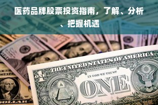 医药品牌股票投资指南，了解、分析、把握机遇