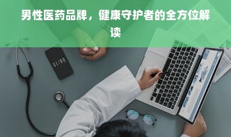男性医药品牌，健康守护者的全方位解读