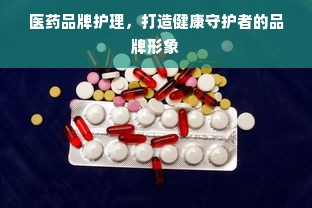医药品牌护理，打造健康守护者的品牌形象