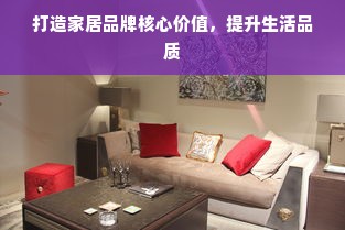 打造家居品牌核心价值，提升生活品质