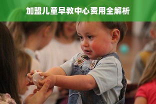 加盟儿童早教中心费用全解析
