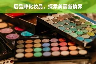 后品牌化妆品，探索美丽新境界