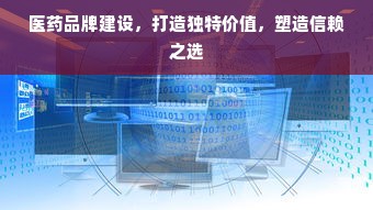 医药品牌建设，打造独特价值，塑造信赖之选
