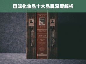 国际化妆品十大品牌深度解析