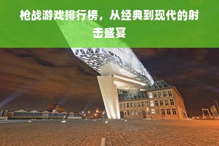 枪战游戏排行榜，从经典到现代的射击盛宴