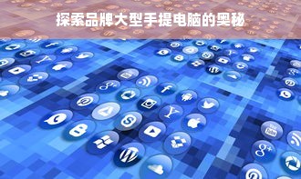 探索品牌大型手提电脑的奥秘