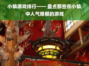 小镇游戏排行—— 盘点那些在小镇中人气爆棚的游戏