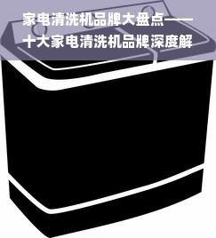 家电清洗机品牌大盘点——十大家电清洗机品牌深度解析