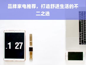 品牌家电推荐，打造舒适生活的不二之选