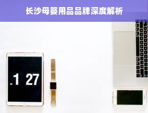 长沙母婴用品品牌深度解析