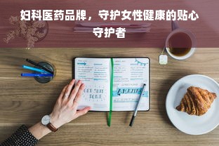 妇科医药品牌，守护女性健康的贴心守护者