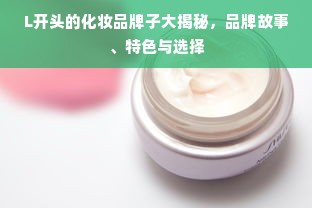 L开头的化妆品牌子大揭秘，品牌故事、特色与选择