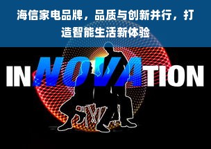 海信家电品牌，品质与创新并行，打造智能生活新体验