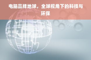 电脑品牌地球，全球视角下的科技与环保