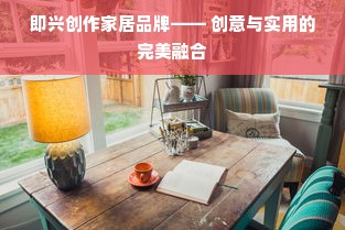 即兴创作家居品牌—— 创意与实用的完美融合