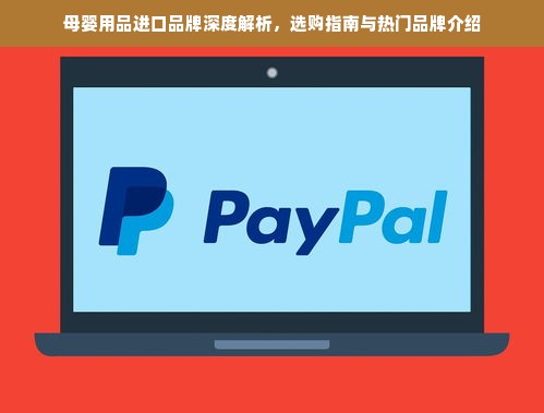 母婴用品进口品牌深度解析，选购指南与热门品牌介绍