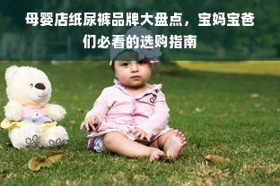 母婴店纸尿裤品牌大盘点，宝妈宝爸们必看的选购指南