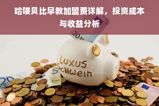 哈喽贝比早教加盟费详解，投资成本与收益分析