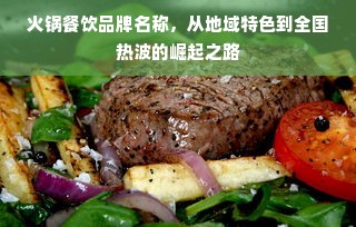 火锅餐饮品牌名称，从地域特色到全国热波的崛起之路