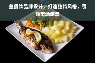 鱼餐饮品牌设计，打造独特风格，引领市场潮流